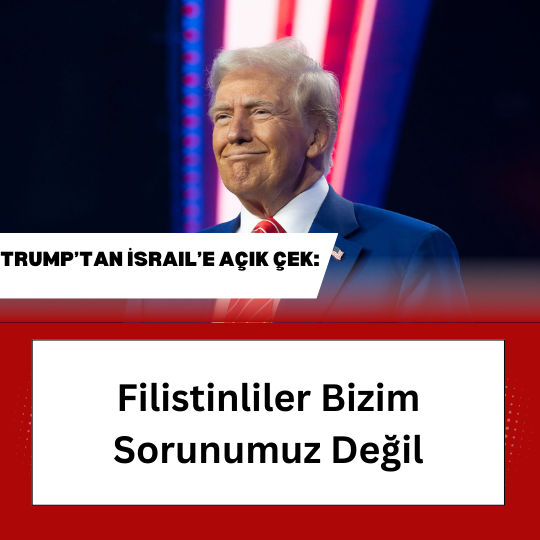 Trump’tan İsrail’e Açık Çek: “Filistinliler Bizim Sorunumuz Değil”